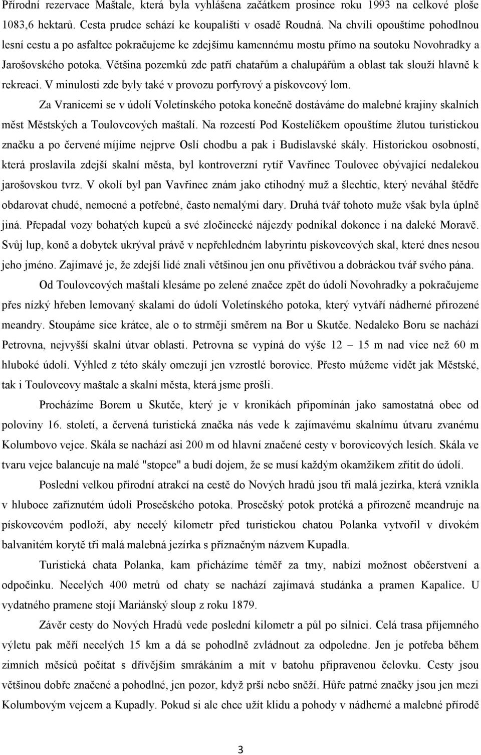 Většina pozemků zde patří chatařům a chalupářům a oblast tak slouží hlavně k rekreaci. V minulosti zde byly také v provozu porfyrový a pískovcový lom.