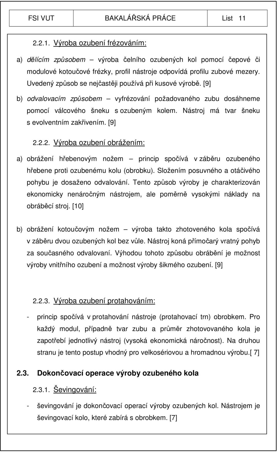 Nástroj má tvar šneku s evolventním zakřivením. [9] 2.2.2. Výroba ozubení obrážením: a) obrážení hřebenovým nožem princip spočívá v záběru ozubeného hřebene proti ozubenému kolu (obrobku).