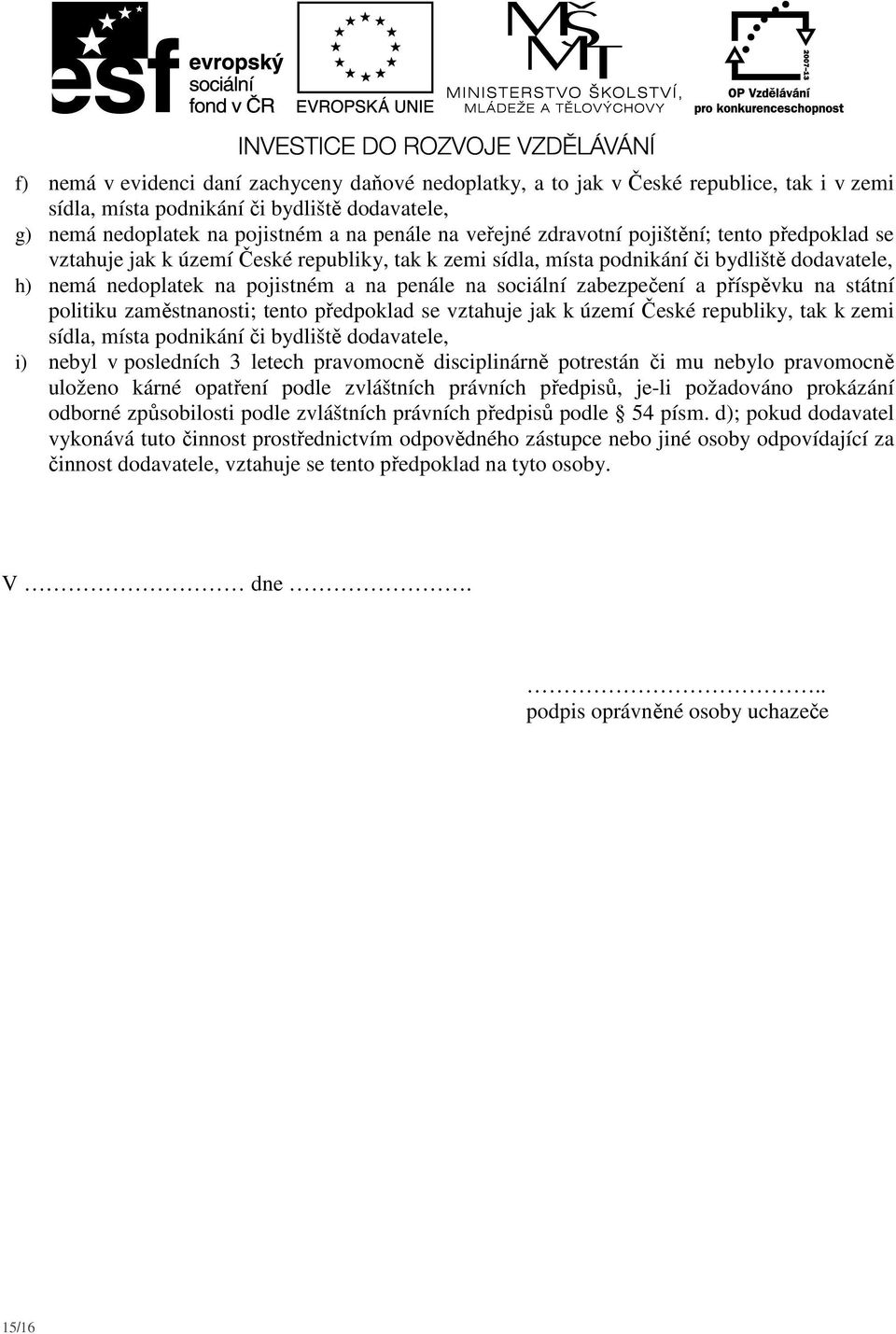 zabezpečení a příspěvku na státní politiku zaměstnanosti; tento předpoklad se vztahuje jak k území České republiky, tak k zemi sídla, místa podnikání či bydliště dodavatele, i) nebyl v posledních 3