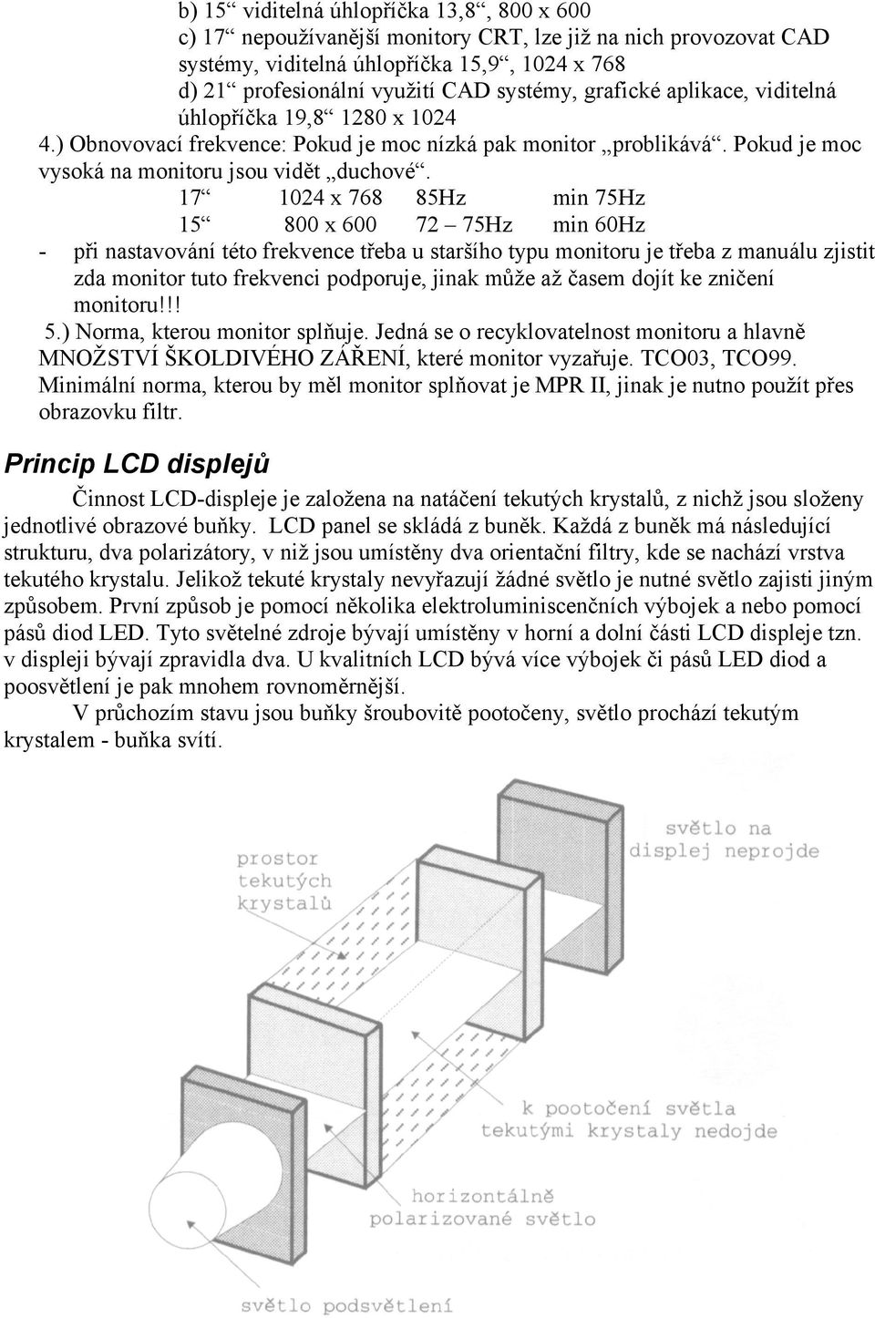 17 1024 x 768 85Hz min 75Hz 15 800 x 600 72 75Hz min 60Hz - při nastavování této frekvence třeba u staršího typu monitoru je třeba z manuálu zjistit zda monitor tuto frekvenci podporuje, jinak může