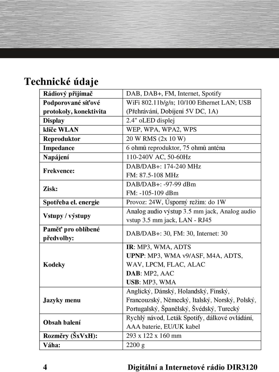 5-108 MHz Zisk: DAB/DAB+: -97-99 dbm FM: -105-109 dbm Spotřeba el. energie Provoz: 24W, Úsporný režim: do 1W Vstupy / výstupy Analog audio výstup 3.5 mm jack, Analog audio vstup 3.