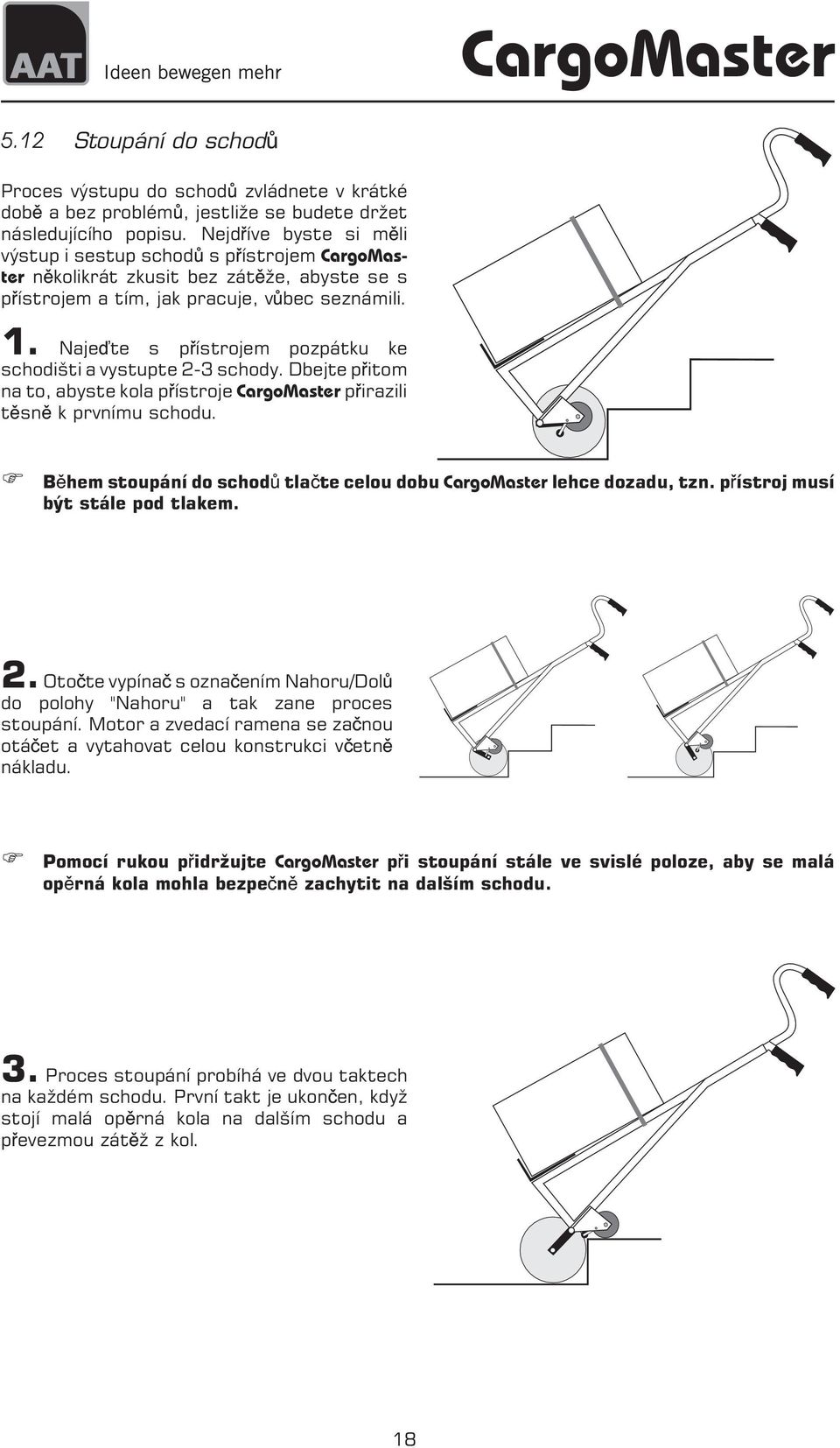 Naje te s p ístrojem pozpátku ke schodišti a vystupte 2-3 schody. Dbejte p itom na to, abyste kola p ístroje CargoMaster p irazili t sn k prvnímu schodu.