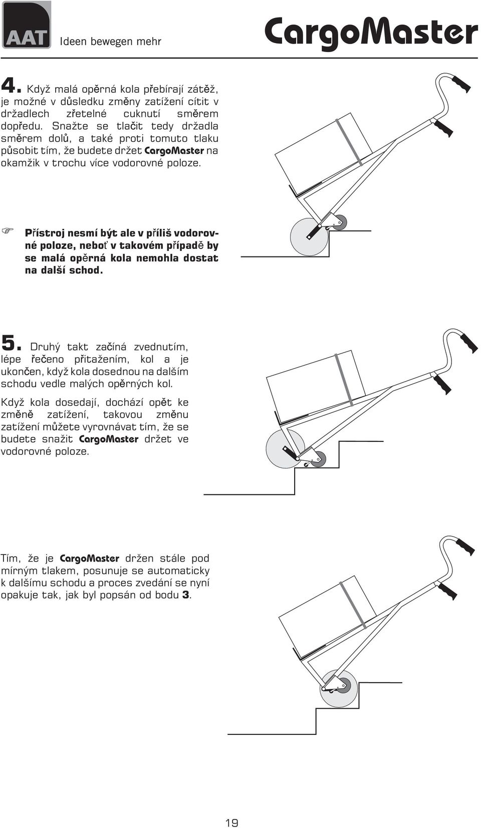 P ístroj nesmí být ale v p íliš vodorovné poloze, nebo v takovém p ípad by se malá op rná kola nemohla dostat na další schod. 5.