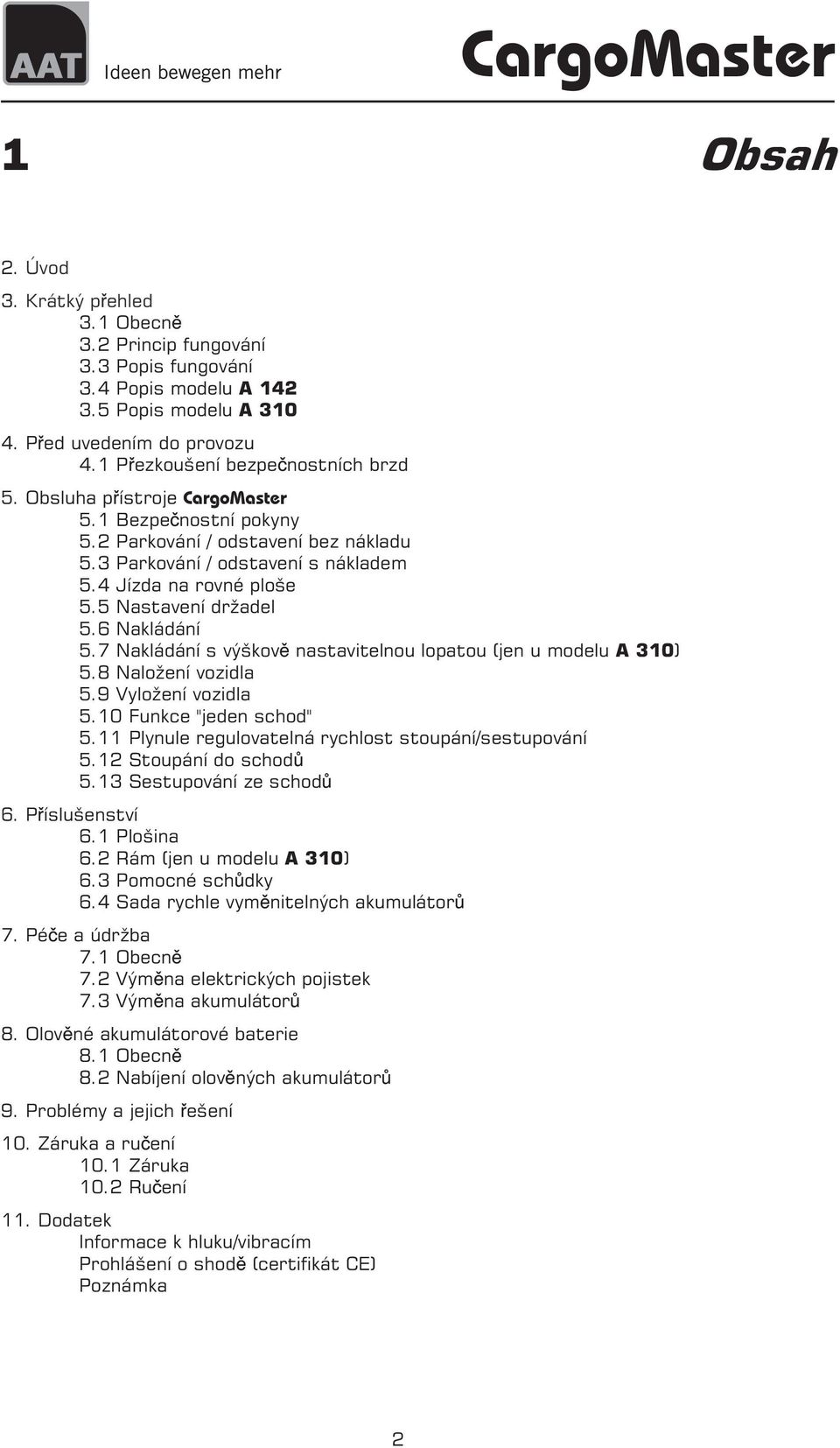 7 Nakládání s výškov nastavitelnou lopatou (jen u modelu A 310) 5.8 Nalo ení vozidla 5.9 Vylo ení vozidla 5.10 Funkce "jeden schod" 5.11 Plynule regulovatelná rychlost stoupání/sestupování 5.