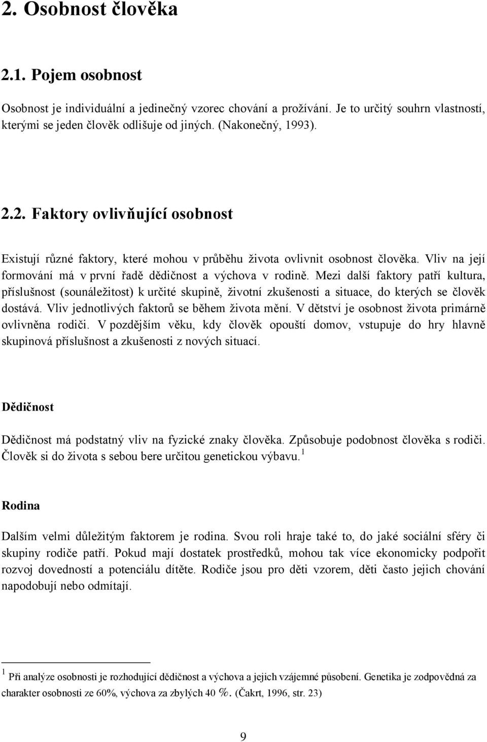 Mezi další faktory patří kultura, příslušnost (sounáležitost) k určité skupině, životní zkušenosti a situace, do kterých se člověk dostává. Vliv jednotlivých faktorů se během života mění.