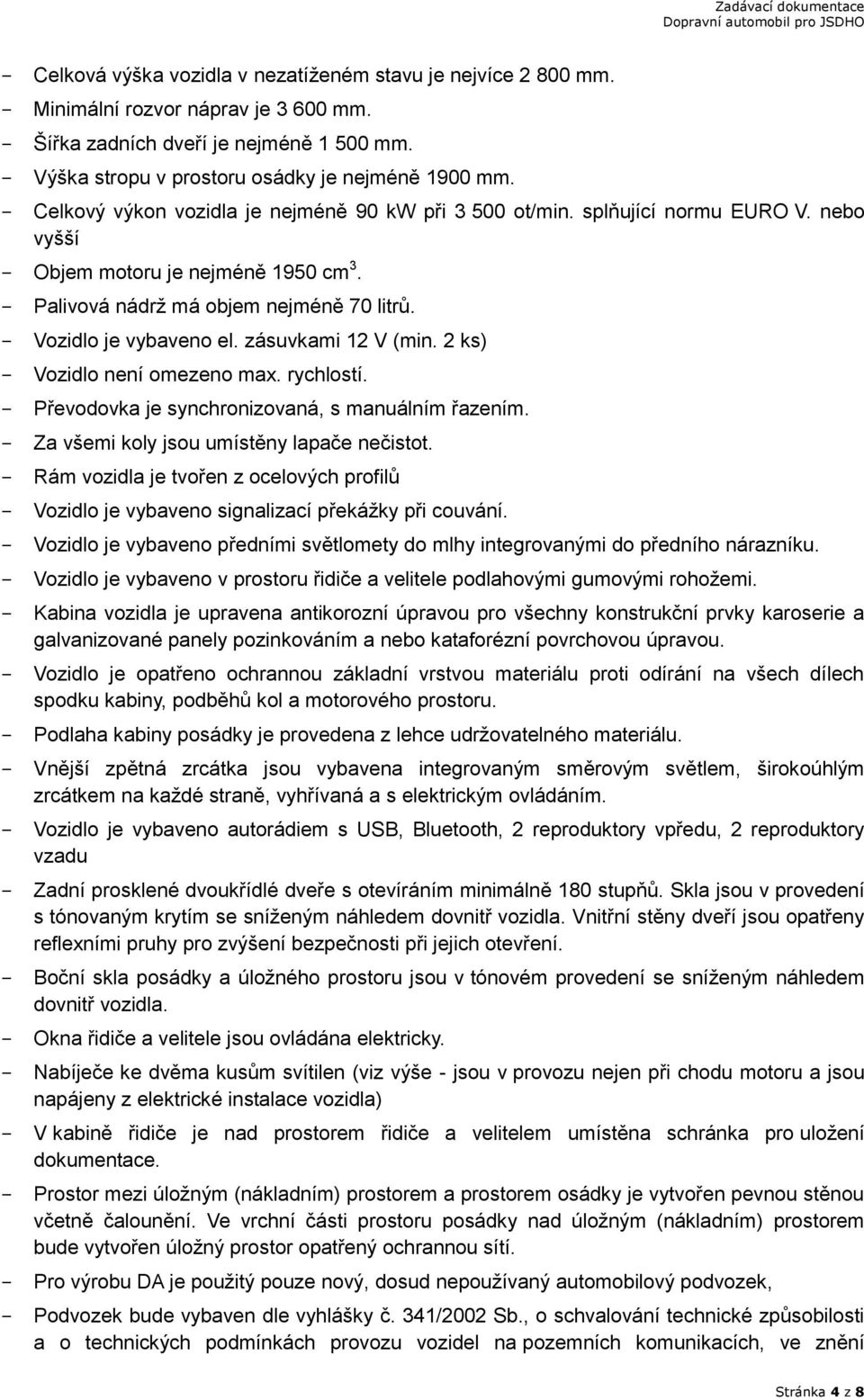 zásuvkami 12 V (min. 2 ks) - Vozidlo není omezeno max. rychlostí. - Převodovka je synchronizovaná, s manuálním řazením. - Za všemi koly jsou umístěny lapače nečistot.