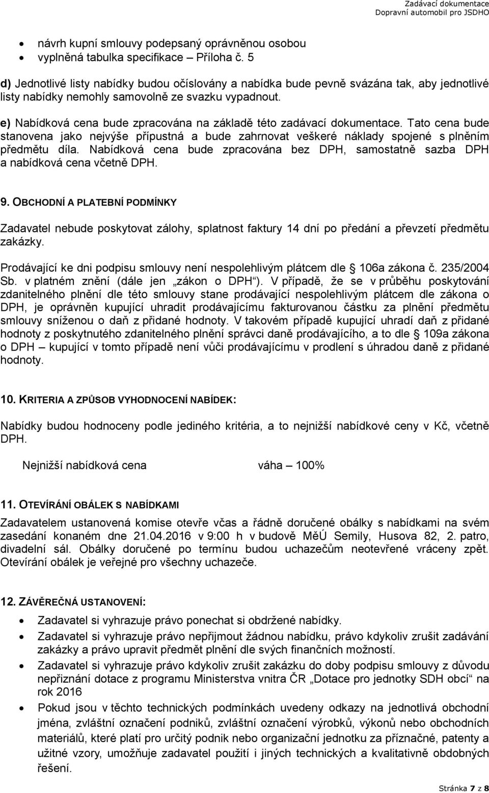 e) Nabídková cena bude zpracována na základě této zadávací dokumentace. Tato cena bude stanovena jako nejvýše přípustná a bude zahrnovat veškeré náklady spojené s plněním předmětu díla.