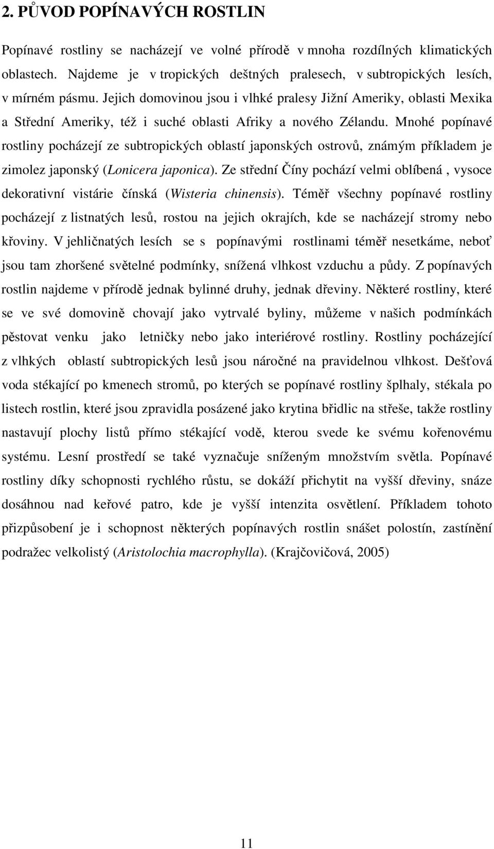 Jejich domovinou jsou i vlhké pralesy Jižní Ameriky, oblasti Mexika a Střední Ameriky, též i suché oblasti Afriky a nového Zélandu.