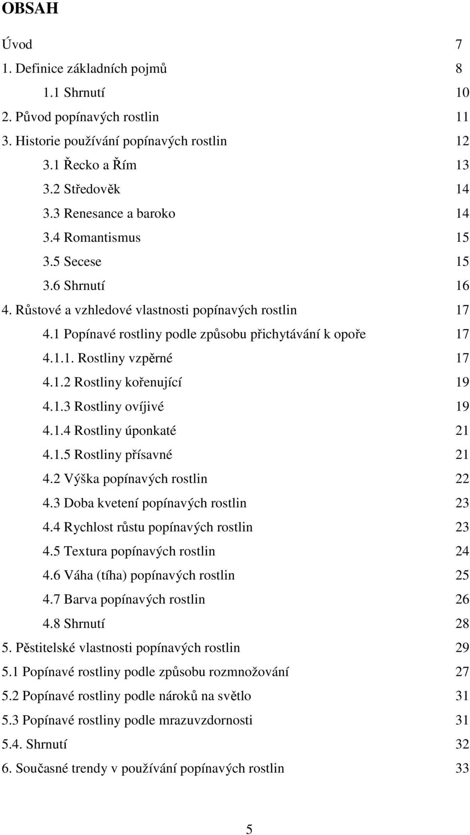 1.3 Rostliny ovíjivé 19 4.1.4 Rostliny úponkaté 21 4.1.5 Rostliny přísavné 21 4.2 Výška popínavých rostlin 22 4.3 Doba kvetení popínavých rostlin 23 4.4 Rychlost růstu popínavých rostlin 23 4.