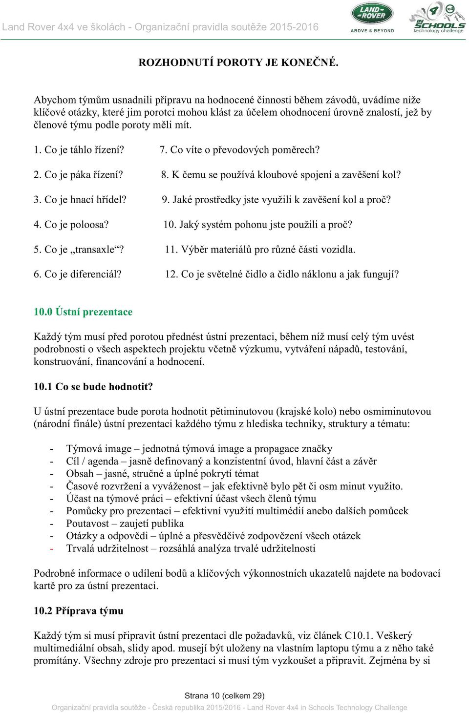 mìli mít. 1. Co je táhlo øízení? 7. Co víte o pøevodových pomìrech? 2. Co je páka øízení? 8. K èemu se používá kloubové spojení a zavìšení kol? 3. Co je hnací høídel? 9.