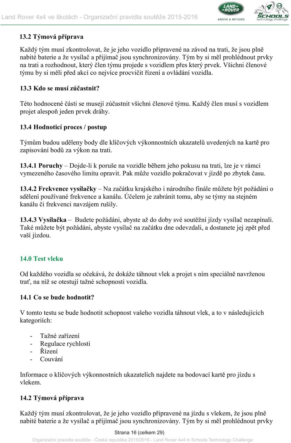 13.3 Kdo se musí zúèastnit? Této hodnocené èásti se musejí zúèastnit všichni èlenové týmu. Každý èlen musí s vozidlem projet alespoò jeden prvek dráhy. 13.
