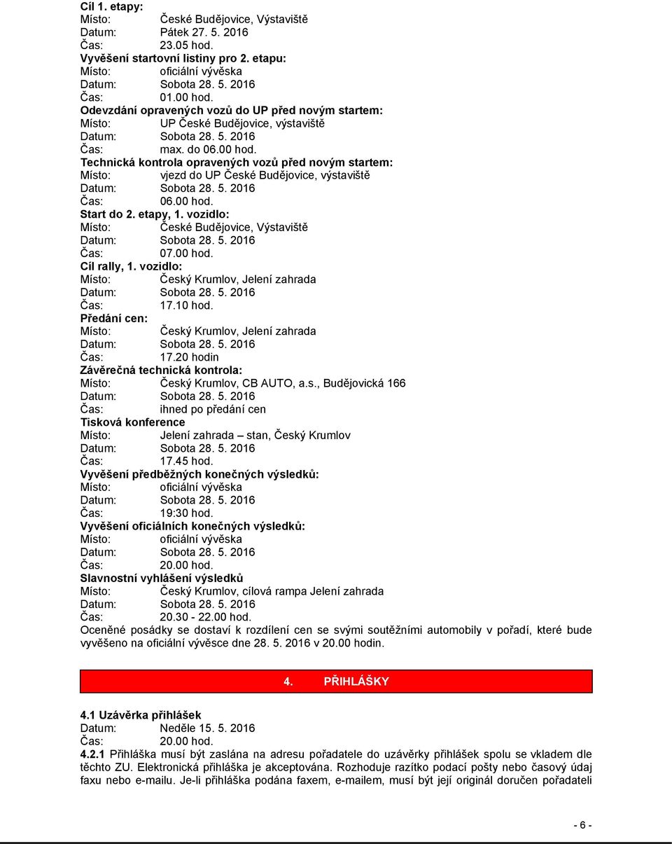 Technická kontrola opravených vozů před novým startem: Místo: vjezd do UP České Budějovice, výstaviště 06.00 hod. Start do 2. etapy, 1. vozidlo: Místo: České Budějovice, Výstaviště 07.00 hod. Cíl rally, 1.