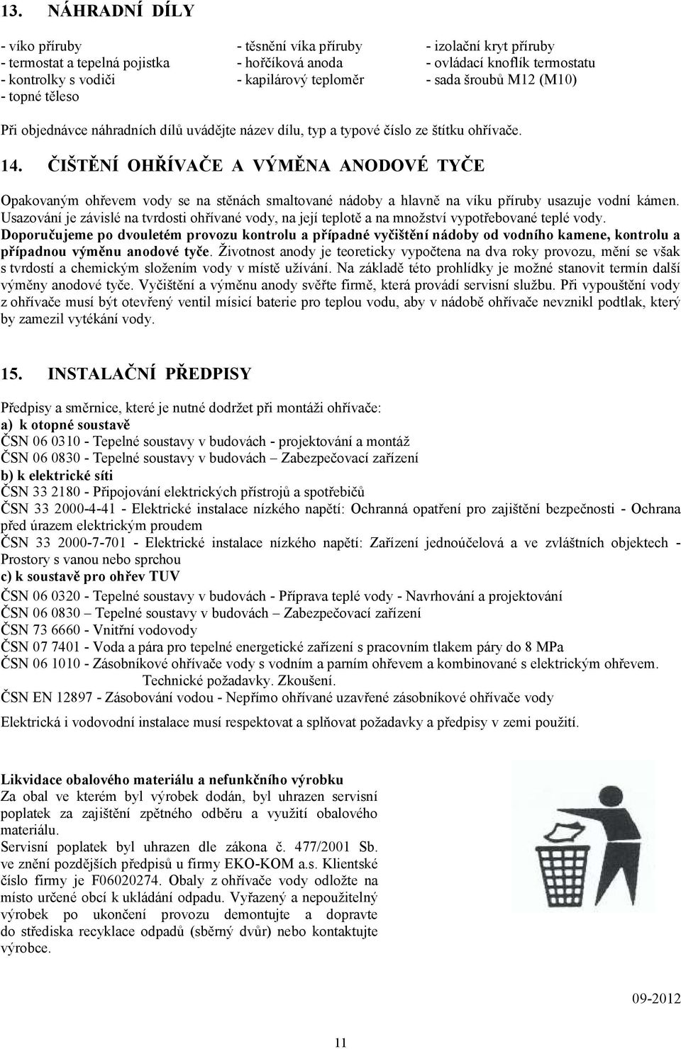 ČIŠTĚNÍ OHŘÍVAČE A VÝMĚNA ANODOVÉ TYČE Opakovaným ohřevem vody se na stěnách smaltované nádoby a hlavně na víku příruby usazuje vodní kámen.