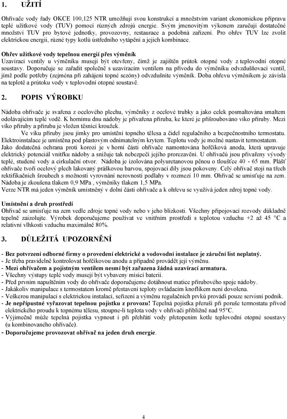 Pro ohřev TUV lze zvolit elektrickou energii, různé typy kotlů ústředního vytápění a jejich kombinace.