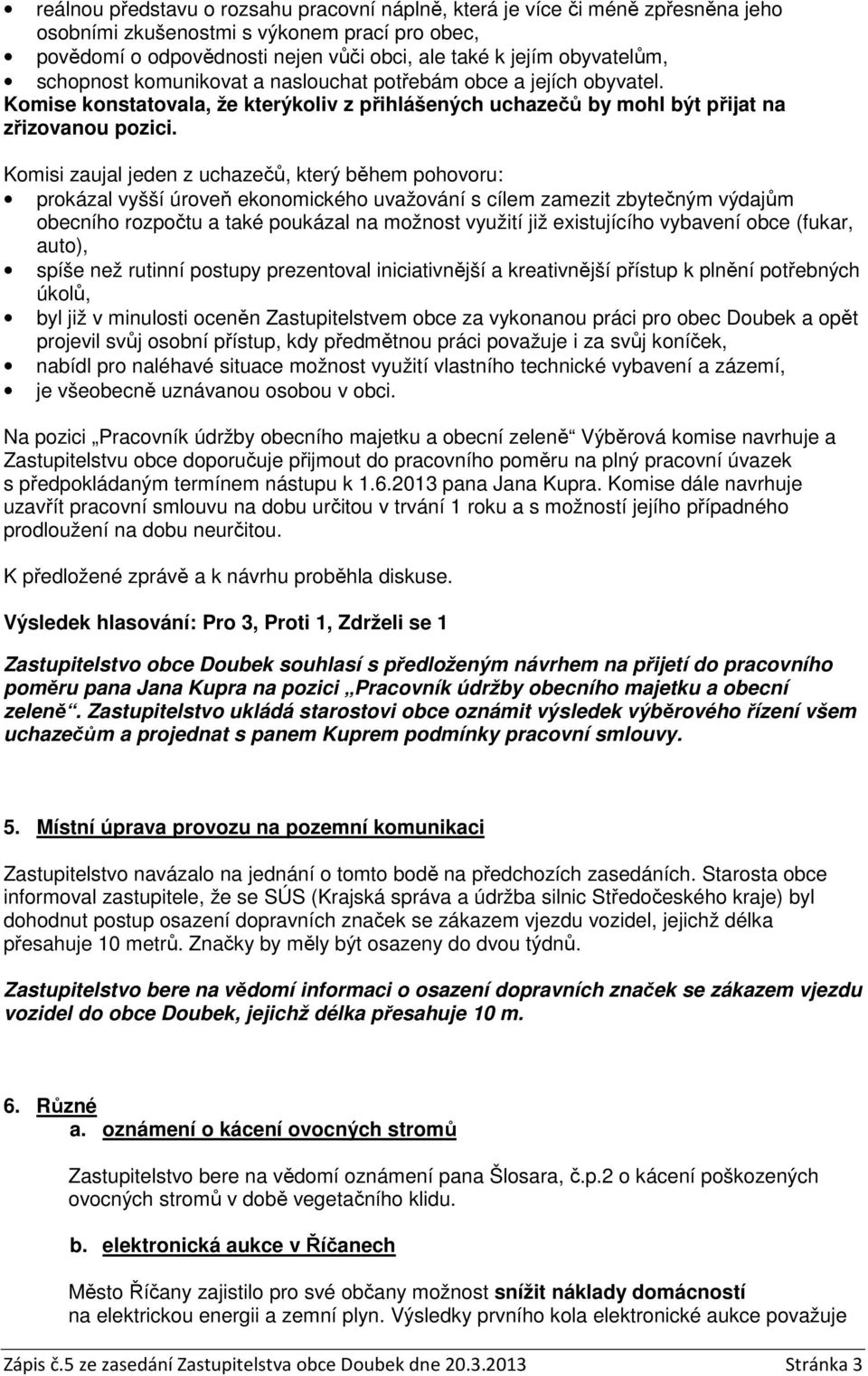 Komisi zaujal jeden z uchazečů, který během pohovoru: prokázal vyšší úroveň ekonomického uvažování s cílem zamezit zbytečným výdajům obecního rozpočtu a také poukázal na možnost využití již