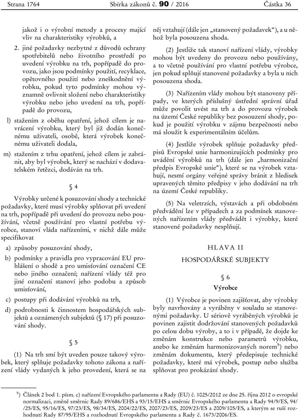 zneškodnění výrobku, pokud tyto podmínky mohou významně ovlivnit složení nebo charakteristiky výrobku nebo jeho uvedení na trh, popřípadě do provozu, l) stažením z oběhu opatření, jehož cílem je