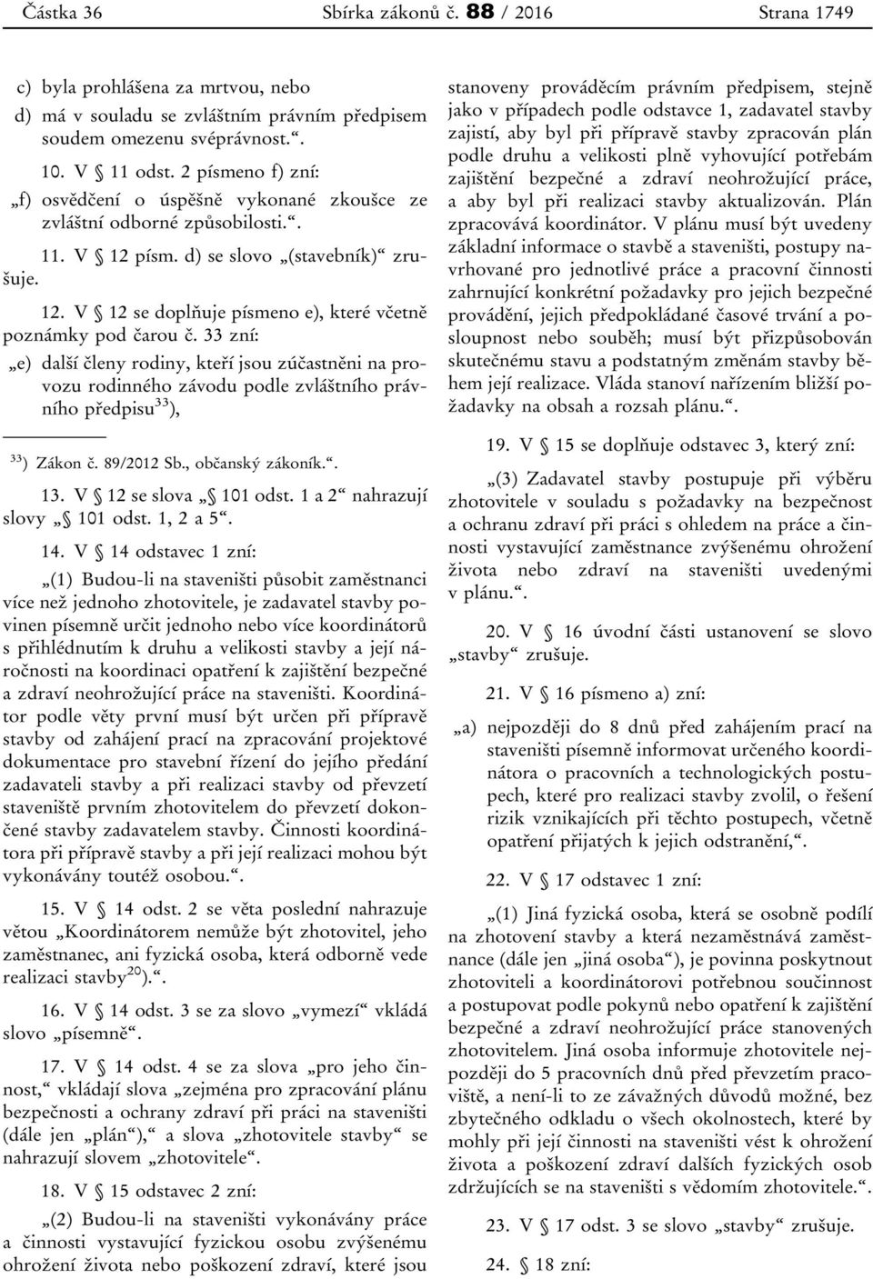 33 zní: e) další členy rodiny, kteří jsou zúčastněni na provozu rodinného závodu podle zvláštního právního předpisu 33 ), 33 ) Zákon č. 89/2012 Sb., občanský zákoník.. 13. V 12 se slova 101 odst.