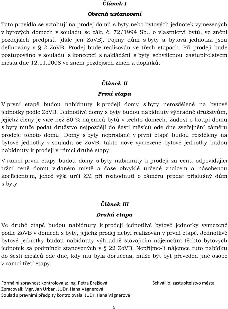 Při prodeji bude postupováno v souladu s koncepcí s nakládání s byty schválenou zastupitelstvem města dne 12.11.2008 ve znění pozdějších změn a doplňků.