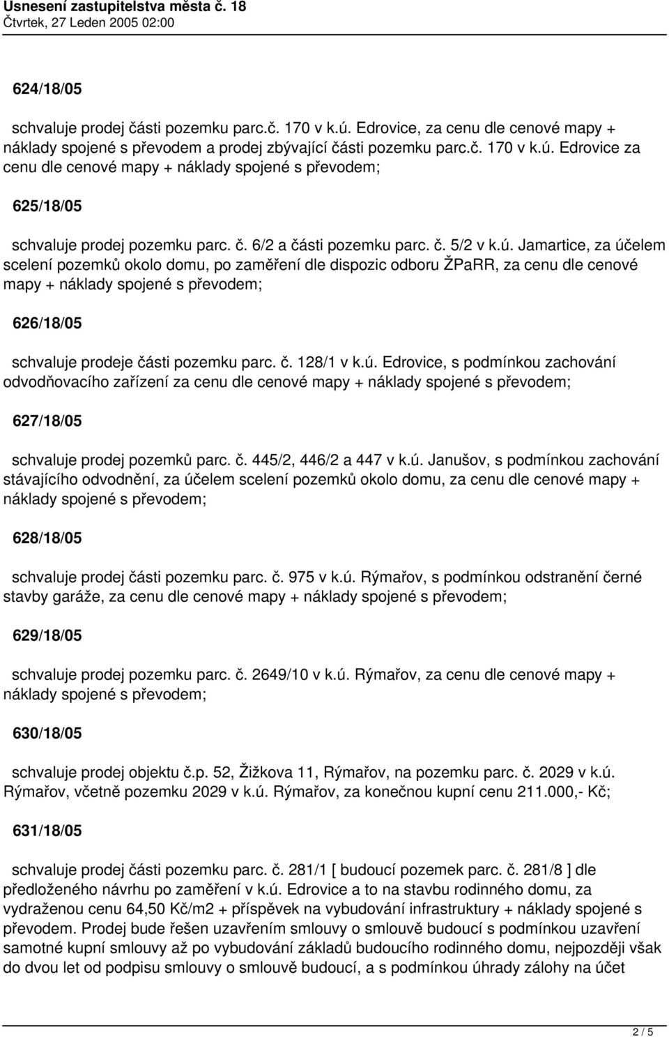 Jamartice, za účelem scelení pozemků okolo domu, po zaměření dle dispozic odboru ŽPaRR, za cenu dle cenové mapy + náklady spojené s převodem; 626/18/05 schvaluje prodeje části pozemku parc. č. 128/1 v k.