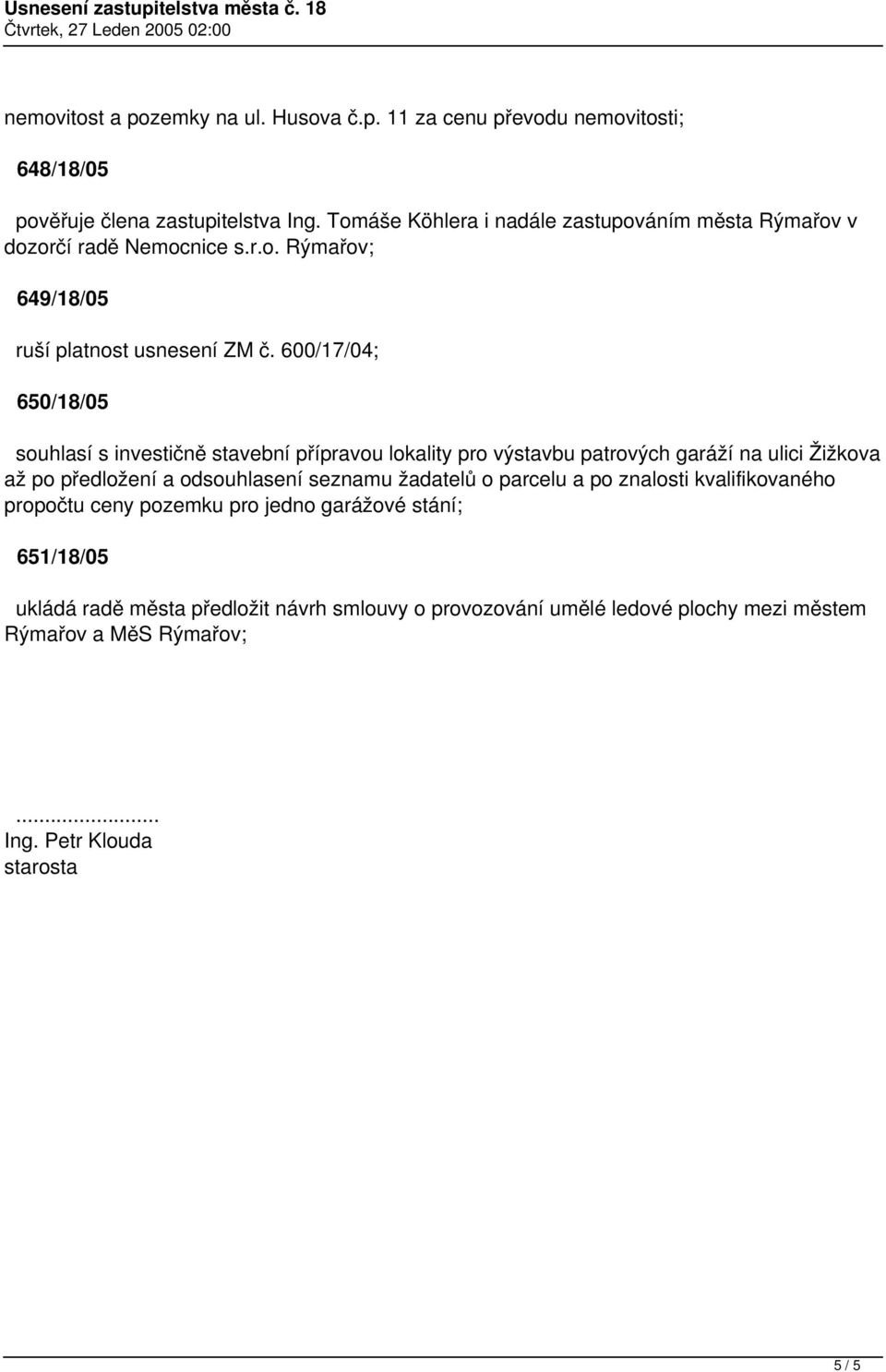 600/17/04; 650/18/05 souhlasí s investičně stavební přípravou lokality pro výstavbu patrových garáží na ulici Žižkova až po předložení a odsouhlasení seznamu