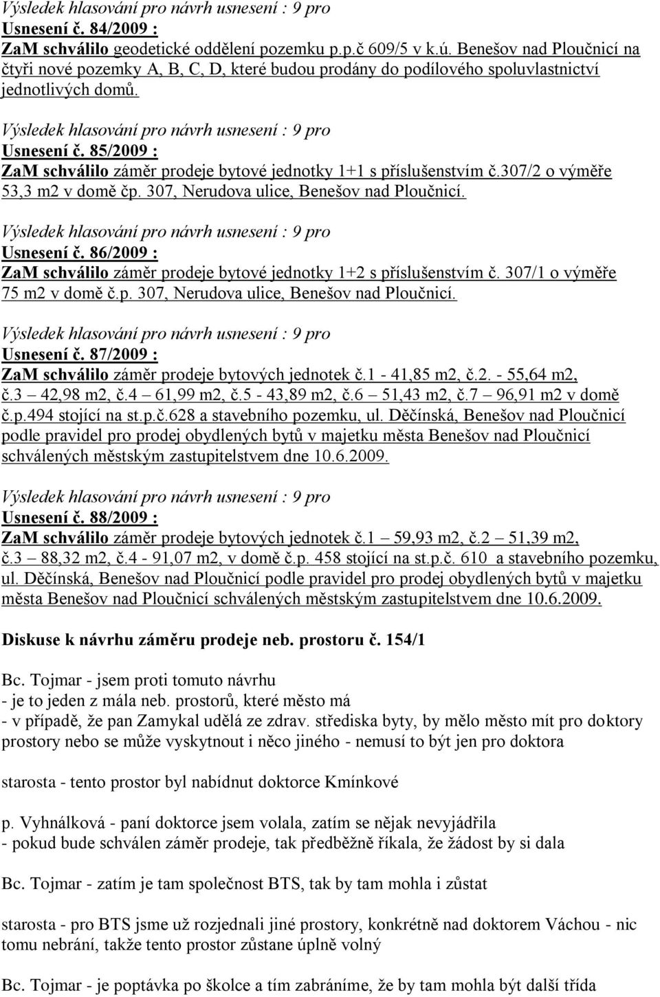 85/2009 : ZaM schválilo záměr prodeje bytové jednotky 1+1 s příslušenstvím č.307/2 o výměře 53,3 m2 v domě čp. 307, Nerudova ulice, Benešov nad Ploučnicí. Usnesení č.