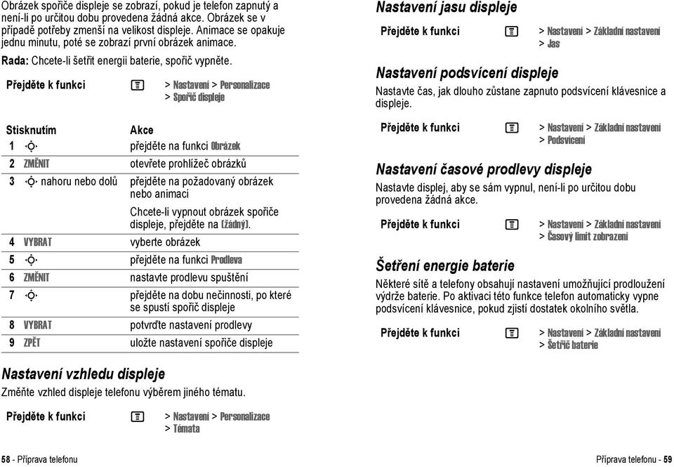 Přejděte k funkci M > Nastavení > Personalizace > Spořič displeje 1 S přejděte na funkci Obrázek 2 ZMĚNIT otevřete prohlížeč obrázků 3 S nahoru nebo dolů přejděte na požadovaný obrázek nebo animaci