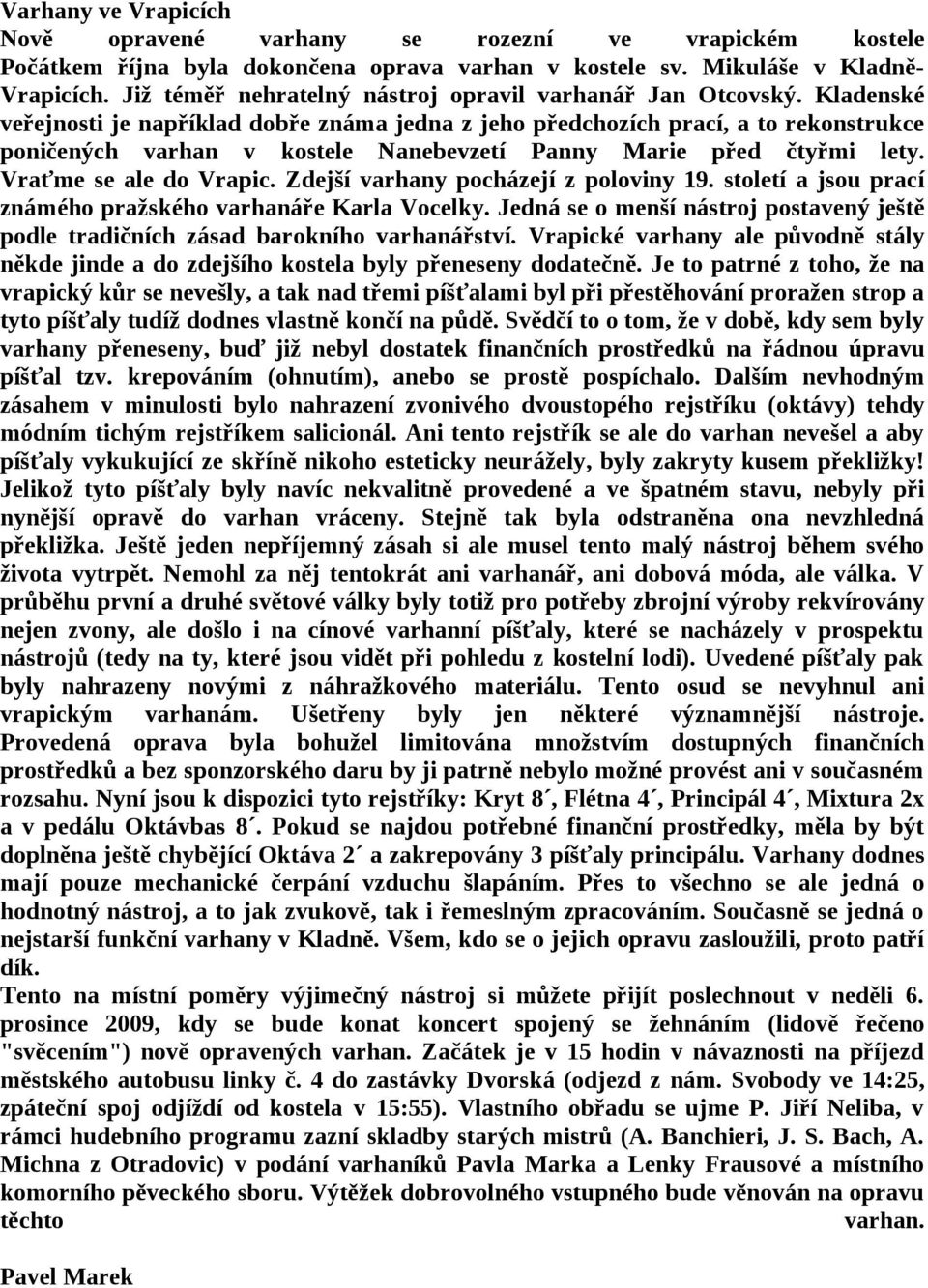 Kladenské veřejnosti je například dobře známa jedna z jeho předchozích prací, a to rekonstrukce poničených varhan v kostele Nanebevzetí Panny Marie před čtyřmi lety. Vraťme se ale do Vrapic.