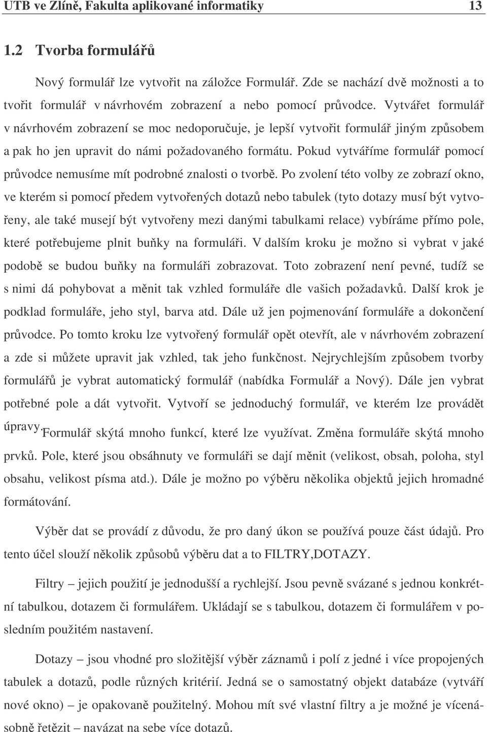 Vytváet formulá v návrhovém zobrazení se moc nedoporuuje, je lepší vytvoit formulá jiným zpsobem a pak ho jen upravit do námi požadovaného formátu.