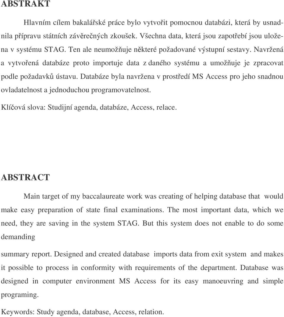 Databáze byla navržena v prostedí MS Access pro jeho snadnou ovladatelnost a jednoduchou programovatelnost. Klíová slova: Studijní agenda, databáze, Access, relace.
