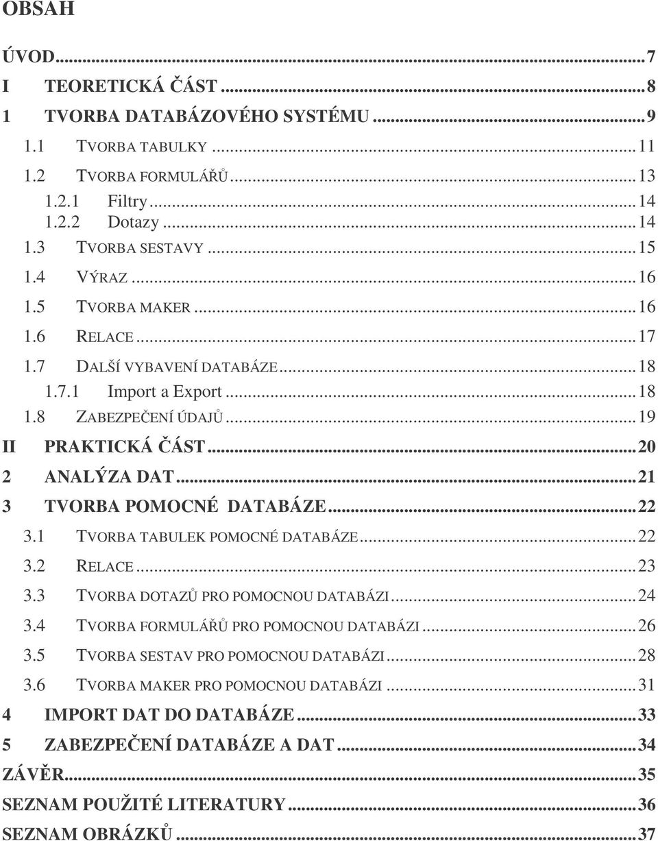 ..21 3 TVORBA POMOCNÉ DATABÁZE...22 3.1 TVORBA TABULEK POMOCNÉ DATABÁZE...22 3.2 RELACE...23 3.3 TVORBA DOTAZ PRO POMOCNOU DATABÁZI...24 3.4 TVORBA FORMULÁ PRO POMOCNOU DATABÁZI...26 3.