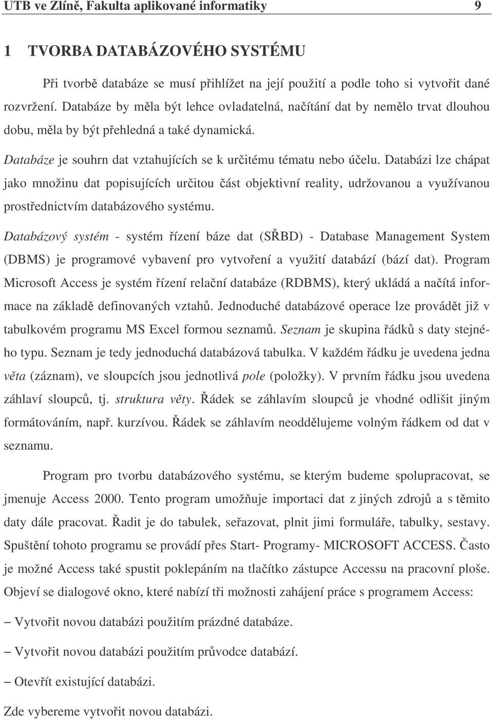 Databázi lze chápat jako množinu dat popisujících uritou ást objektivní reality, udržovanou a využívanou prostednictvím databázového systému.