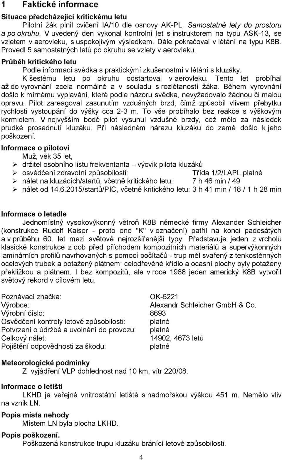 Provedl 5 samostatných letů po okruhu se vzlety v aerovleku. Průběh kritického letu Podle informací svědka s praktickýmí zkušenostmi v létání s kluzáky.