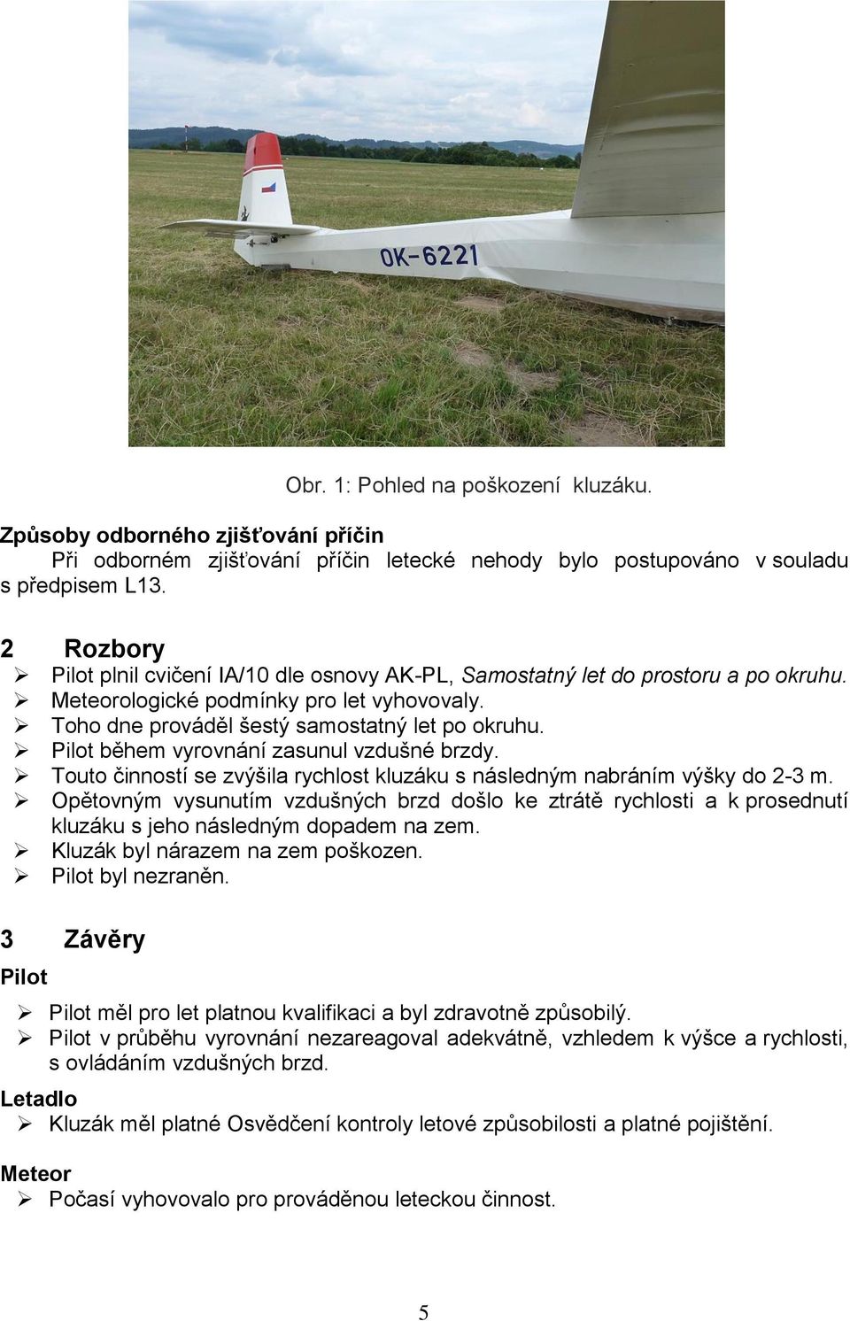 Pilot během vyrovnání zasunul vzdušné brzdy. Touto činností se zvýšila rychlost kluzáku s následným nabráním výšky do 2-3 m.