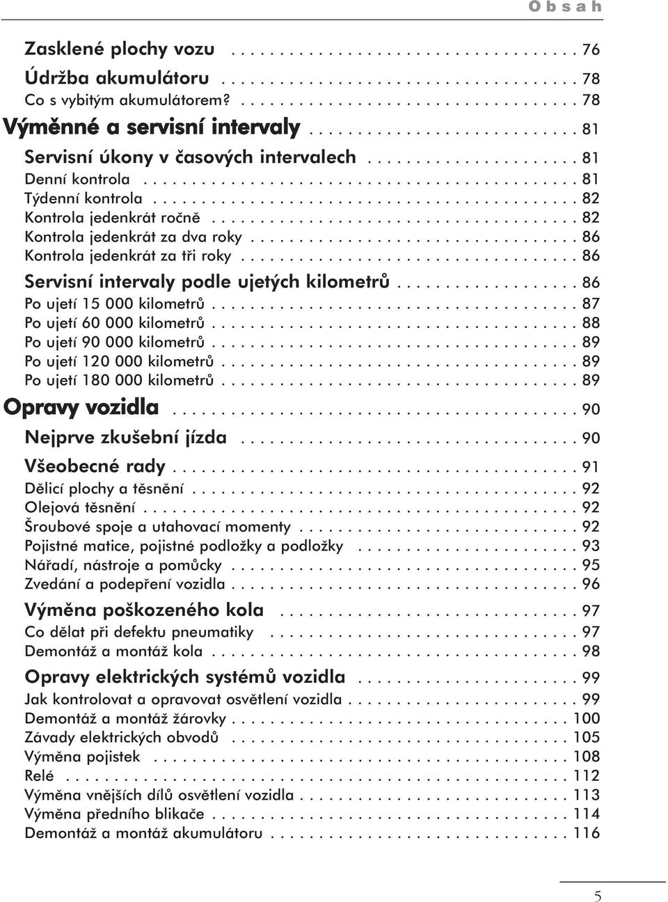 ........................................... 82 Kontrola jedenkrát ročně...................................... 82 Kontrola jedenkrát za dva roky.................................. 86 Kontrola jedenkrát za tři roky.