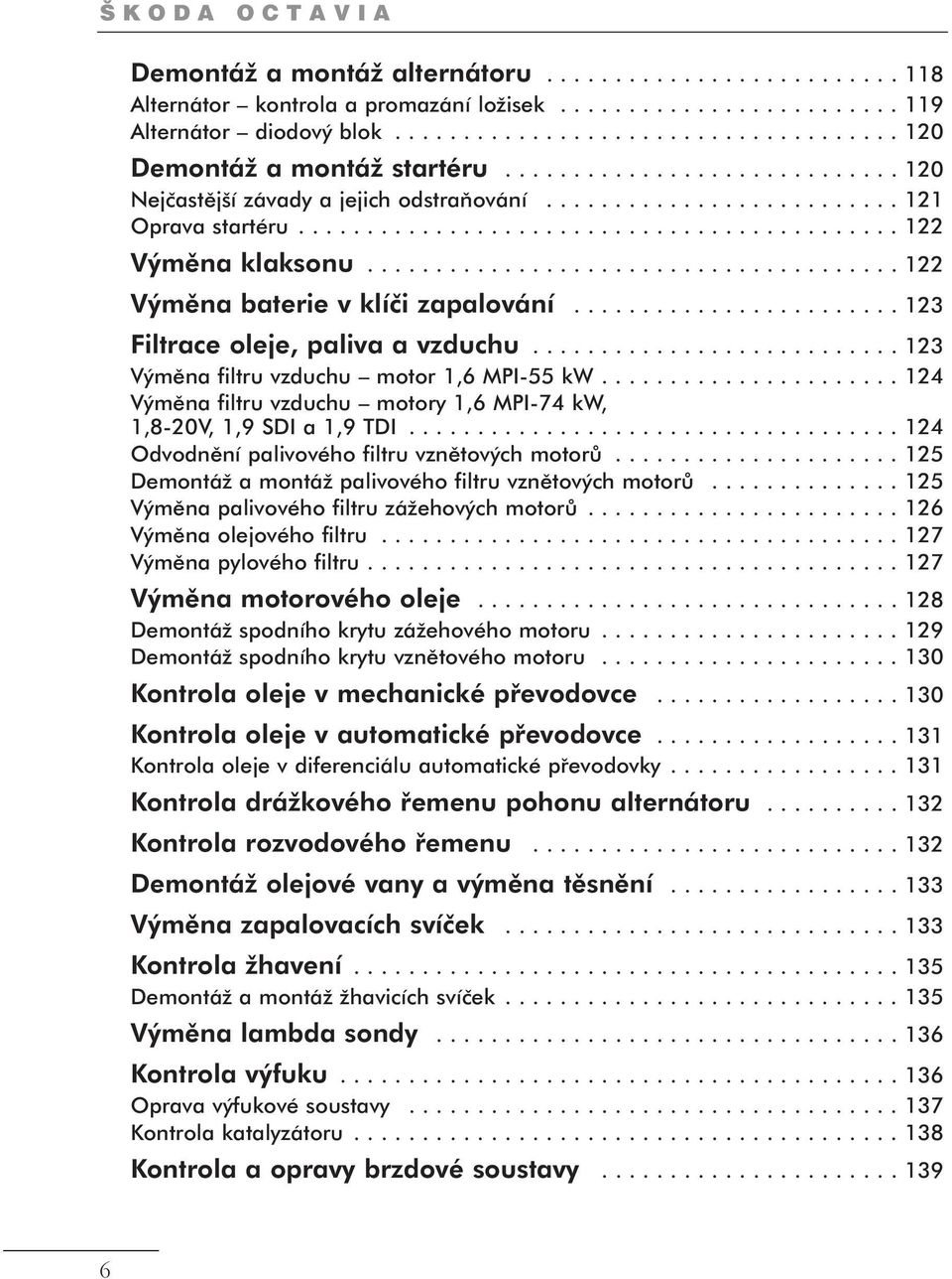 ...................................... 122 Výměna baterie v klíči zapalování........................ 123 Filtrace oleje, paliva a vzduchu........................... 123 Výměna filtru vzduchu motor 1,6 MPI-55 kw.