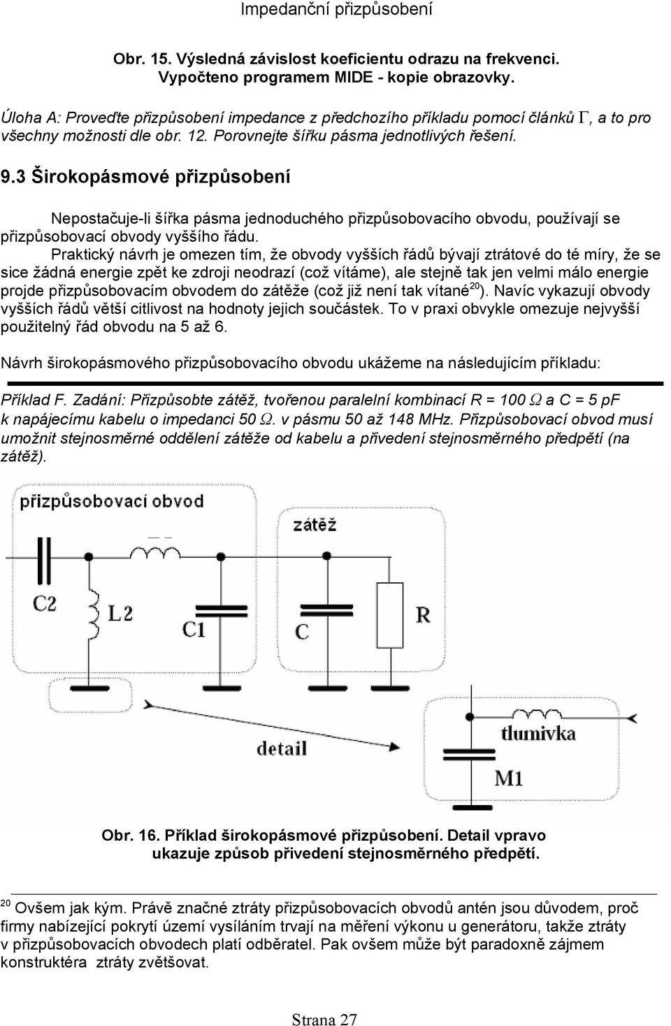 3 Širokopásmové přizpůsobení Nepostačuje-li šířka pásma jednoduchého přizpůsobovacího obvodu, používají se přizpůsobovací obvody vyššího řádu.