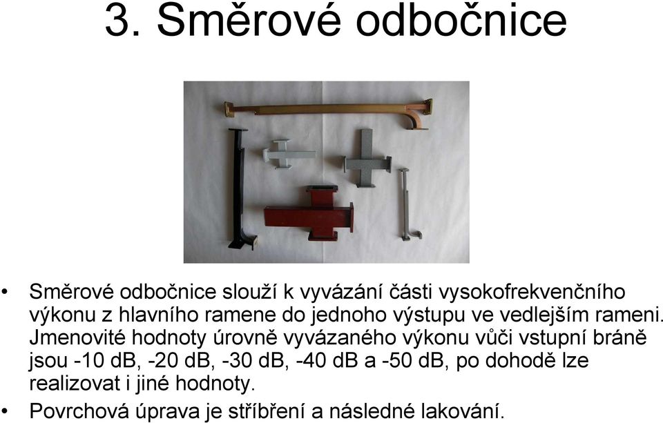 Jmenovité hodnoty úrovně vyvázaného výkonu vůči vstupní bráně jsou -10 db, -20 db, -30