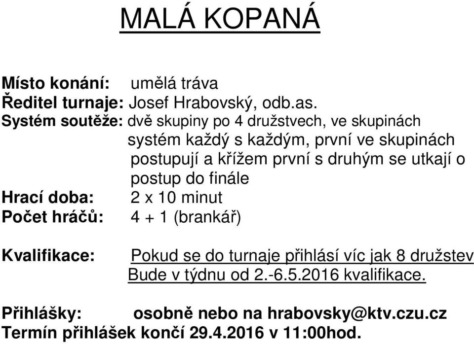 první s druhým se utkají o postup do finále Hrací doba: 2 x 10 minut Počet hráčů: 4 + 1 (brankář) Kvalifikace: Pokud se do