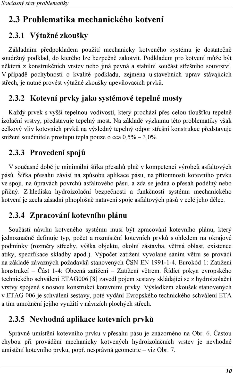 V případě pochybnosti o kvalitě podkladu, zejména u stavebních úprav stávajících střech, je nutné provést výtažné zkoušky upevňovacích prvků. 2.3.