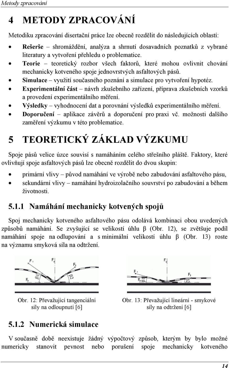 Simulace využití současného poznání a simulace pro vytvoření hypotéz. Experimentální část návrh zkušebního zařízení, příprava zkušebních vzorků a provedení experimentálního měření.