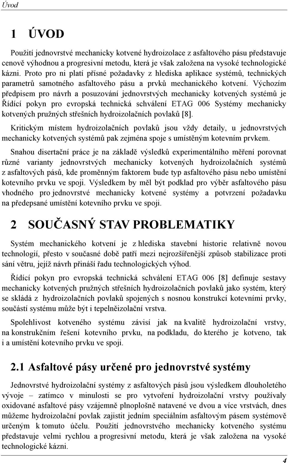 Výchozím předpisem pro návrh a posuzování jednovrstvých mechanicky kotvených systémů je Řídící pokyn pro evropská technická schválení ETAG 006 Systémy mechanicky kotvených pružných střešních