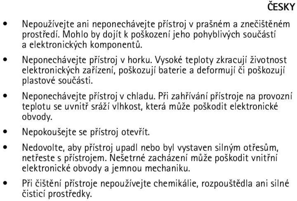 Pøi zahøívání pøístroje na provozní teplotu se uvnitø srá¾í vlhkost, která mù¾e po¹kodit elektronické obvody. Nepokou¹ejte se pøístroj otevøít.