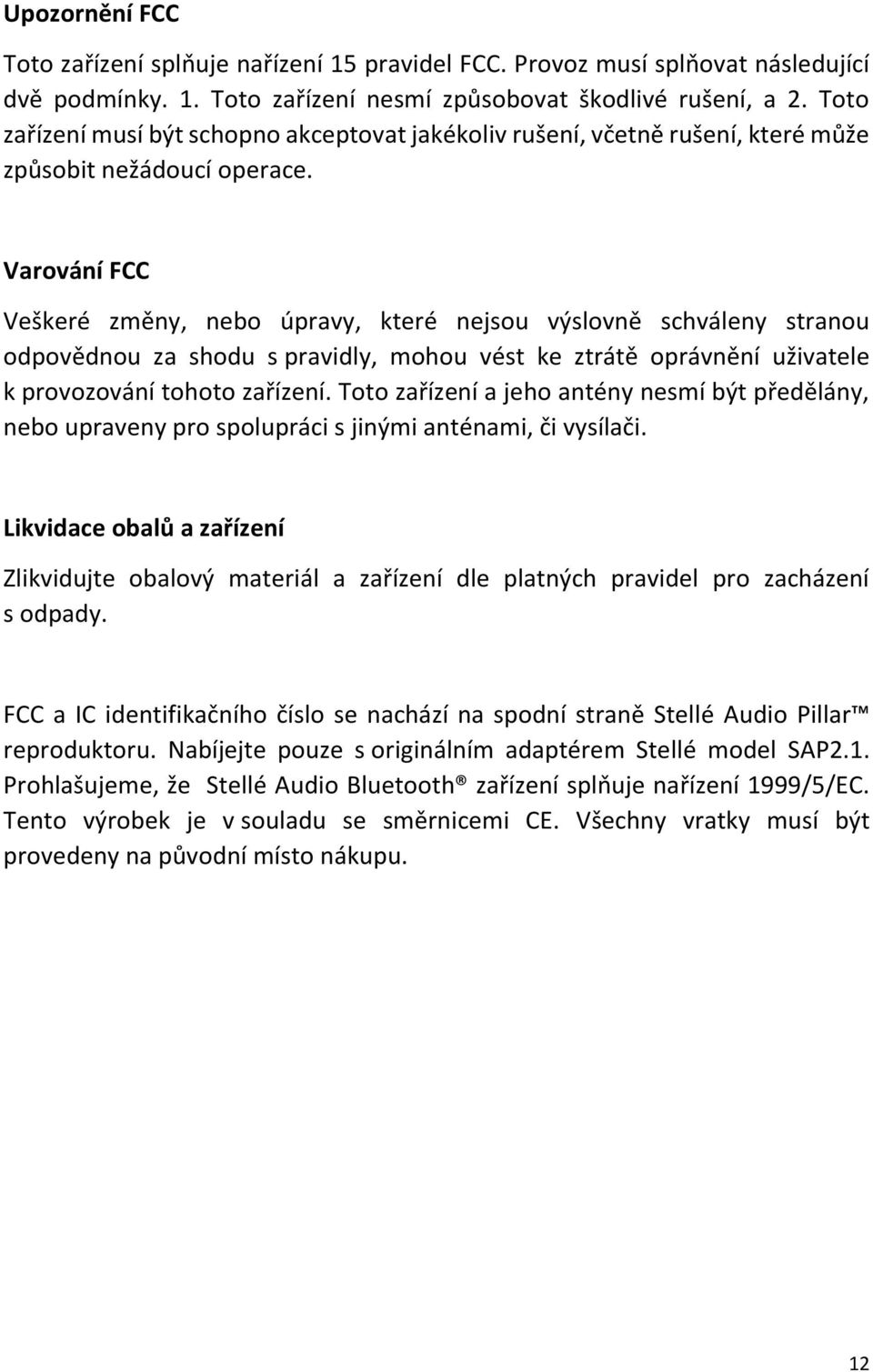 Varování FCC Veškeré změny, nebo úpravy, které nejsou výslovně schváleny stranou odpovědnou za shodu s pravidly, mohou vést ke ztrátě oprávnění uživatele k provozování tohoto zařízení.