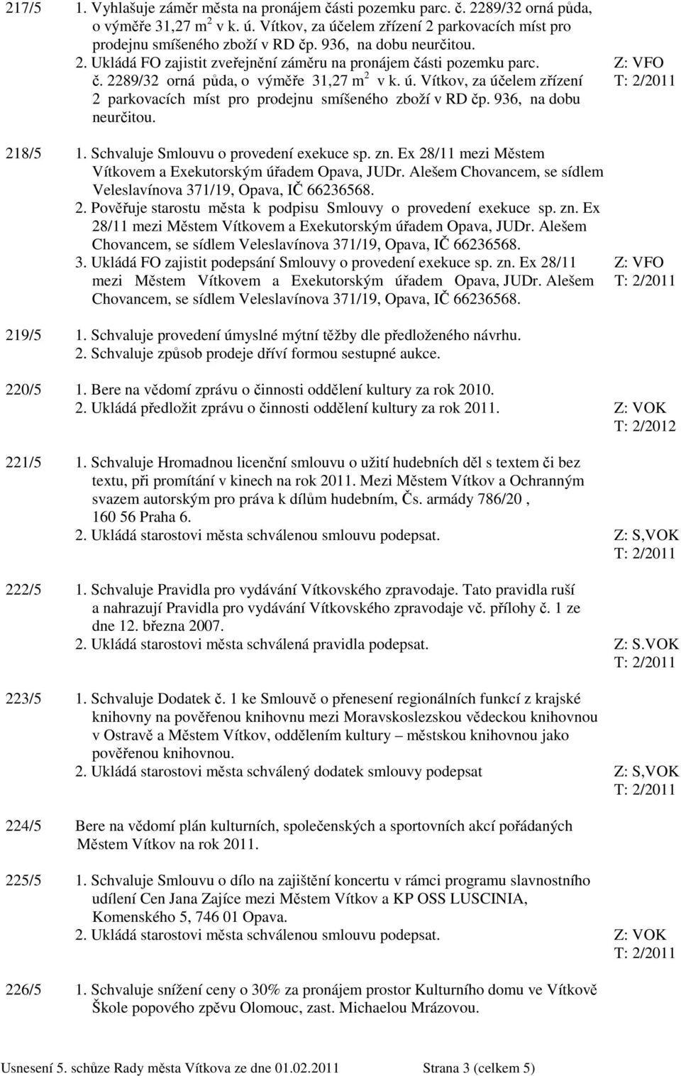 Vítkov, za účelem zřízení 2 parkovacích míst pro prodejnu smíšeného zboží v RD čp. 936, na dobu neurčitou. 218/5 1. Schvaluje Smlouvu o provedení exekuce sp. zn.