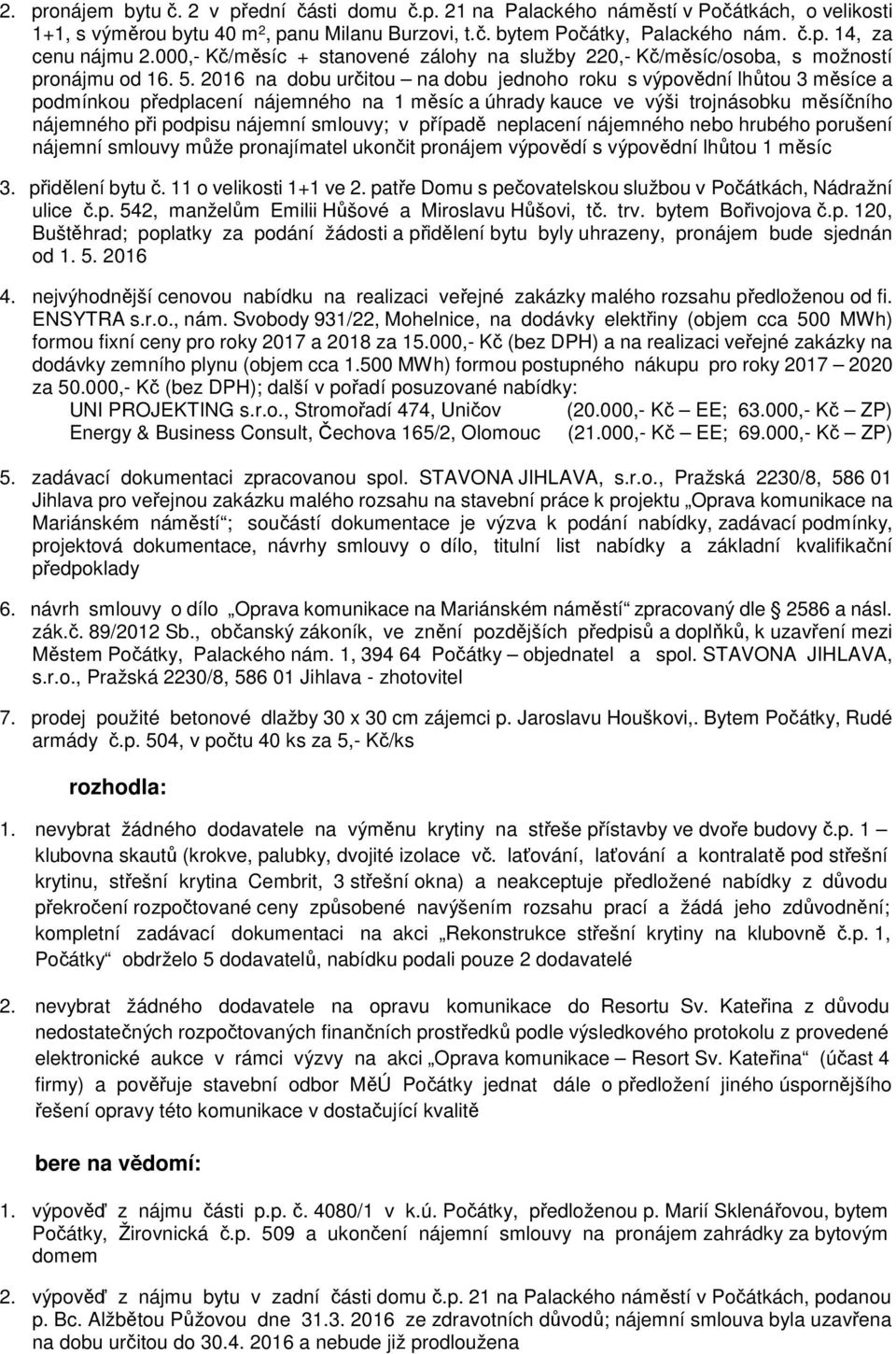 2016 na dobu určitou na dobu jednoho roku s výpovědní lhůtou 3 měsíce a podmínkou předplacení nájemného na 1 měsíc a úhrady kauce ve výši trojnásobku měsíčního nájemného při podpisu nájemní smlouvy;