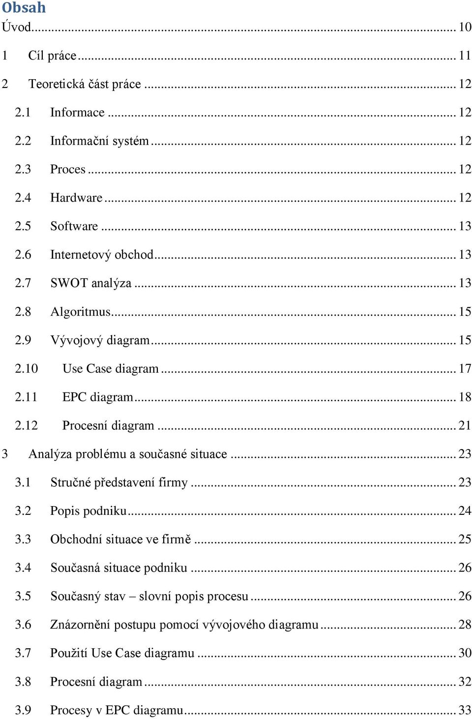 .. 21 3 Analýza problému a současné situace... 23 3.1 Stručné představení firmy... 23 3.2 Popis podniku... 24 3.3 Obchodní situace ve firmě... 25 3.4 Současná situace podniku.