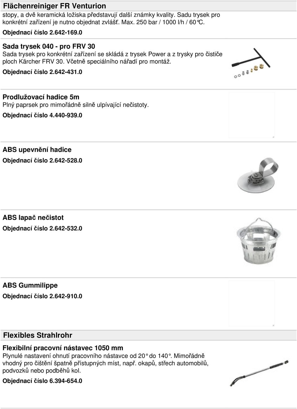 Objednací číslo 2.642-431.0 Prodlužovací hadice 5m Plný paprsek pro mimořádně silně ulpívající nečistoty. Objednací číslo 4.440-939.0 ABS upevnění hadice Objednací číslo 2.642-528.