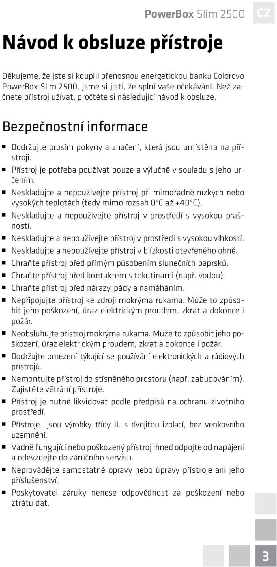 Přístroj je potřeba používat pouze a výlučně v souladu s jeho určením. Neskladujte a nepoužívejte přístroj při mimořádně nízkých nebo vysokých teplotách (tedy mimo rozsah 0 C až +40 C).