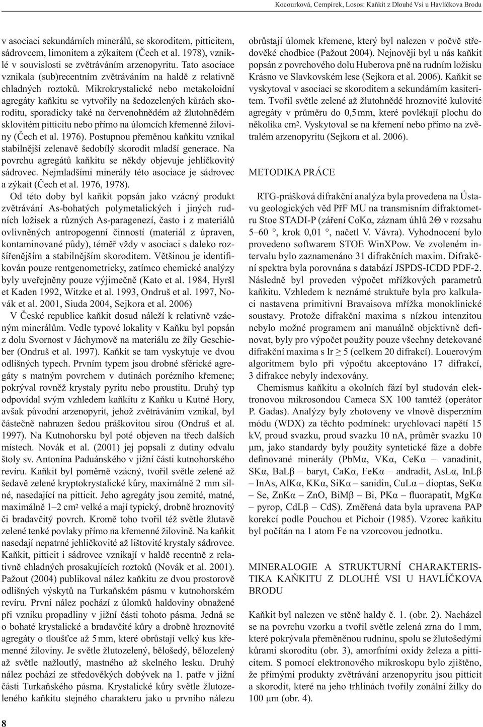 Mikrokrystalické nebo metakoloidní agregáty kaňkitu se vytvořily na šedozelených kůrách skoroditu, sporadicky také na červenohnědém až žlutohnědém sklovitém pitticitu nebo přímo na úlomcích křemenné