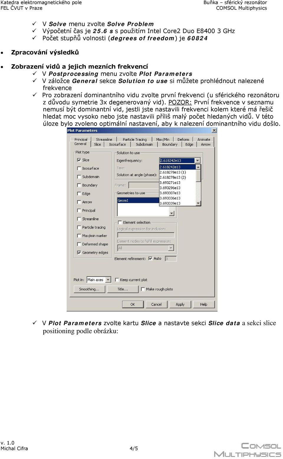 Parameters V záložce General sekce Solution to use si můžete prohlédnout nalezené frekvence Pro zobrazení dominantního vidu zvolte první frekvenci (u sférického rezonátoru z důvodu symetrie 3x